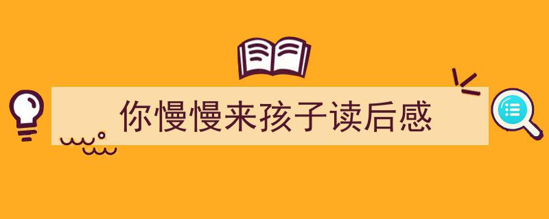 一篇文章轻松搞定《你慢慢来孩子读后感》的写作。（精选5篇）"/