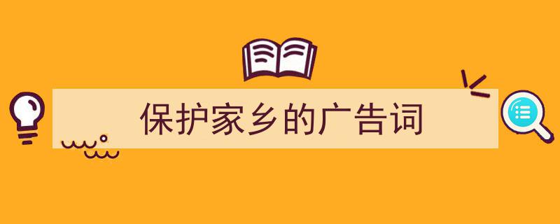 3招搞定《保护家乡的广告词》写作。（精选5篇）"/