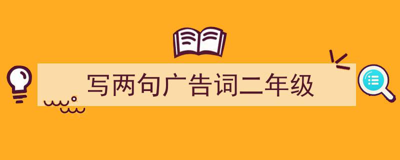一篇文章轻松搞定《写两句广告词二年级》的写作。（精选5篇）"/