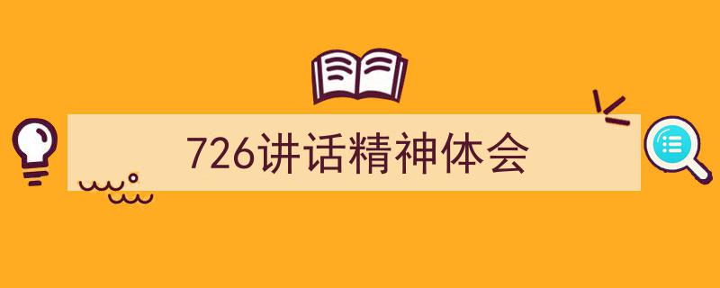 手把手教你写《726讲话精神体会》,（精选5篇）"/
