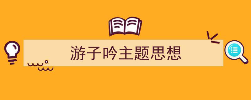 游子吟主题思想如何写我教你。（精选5篇）"/