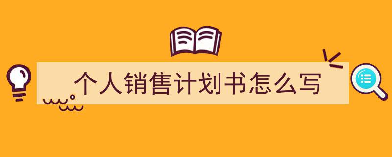 如何写《个人销售计划书怎么写》教你5招搞定！（精选5篇）"/