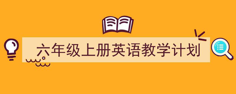 推荐《六年级上册英语教学计划》相关写作范文范例(精选5篇)"/