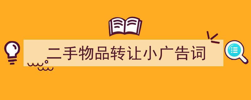 精心挑选《二手物品转让小广告词》相关文章文案。（精选5篇）"/