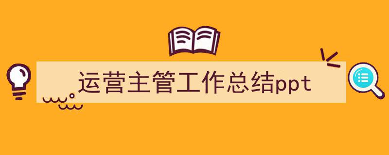 推荐《运营主管工作总结ppt》相关写作范文范例（精选5篇）"/