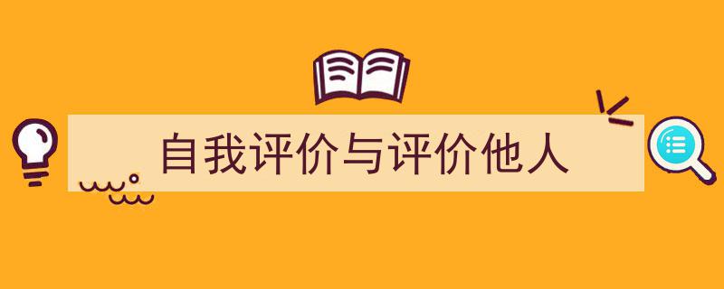 一篇文章轻松搞定《自我评价与评价他人》的写作。（精选5篇）"/