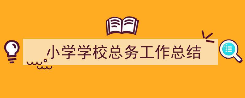 小学学校总务工作总结如何写我教你。（精选5篇）"/