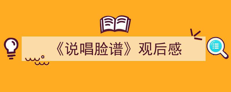 怎么写《《说唱脸谱》观后感》才能拿满分？（精选5篇）"/