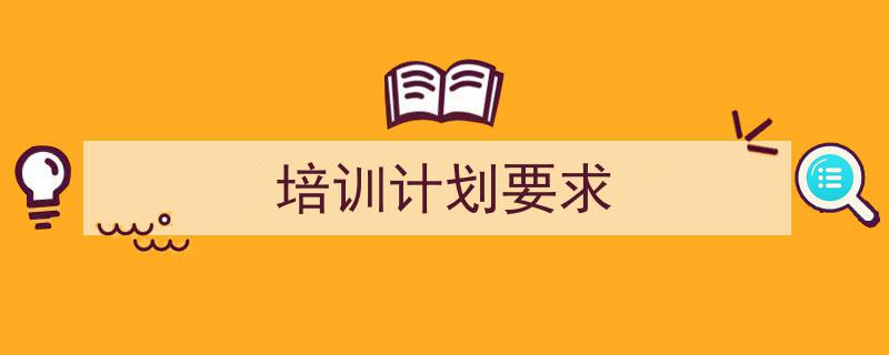 如何写《培训计划要求》教你5招搞定！（精选5篇）"/