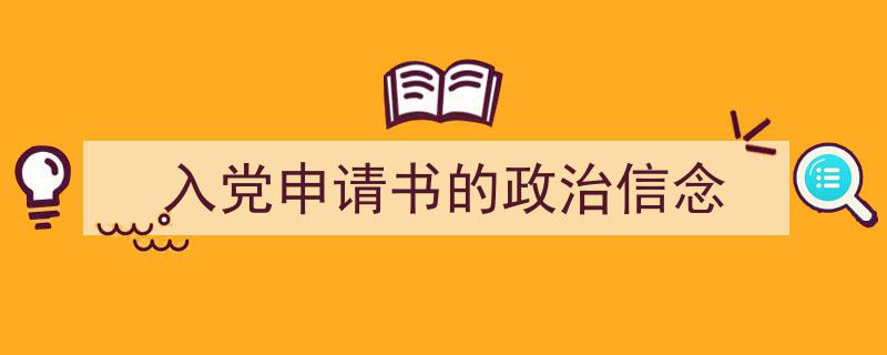 精心挑选《入党申请书的政治信念》相关文章文案。（精选5篇）"/