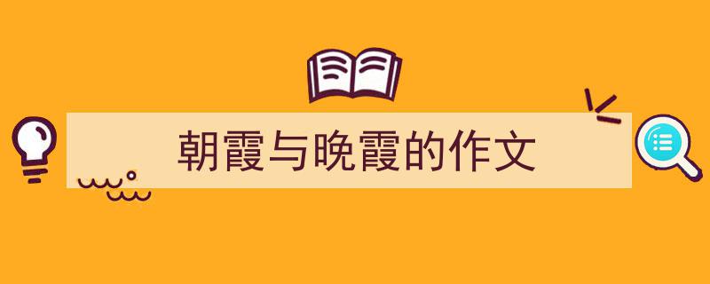 推荐朝霞与晚霞的作文相关写作范文范例（精选朝霞与晚霞的作文5篇）"/