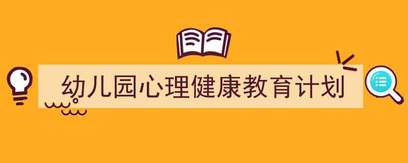 怎么写《幼儿园心理健康教育计划》才能拿满分？（精选5篇）"/