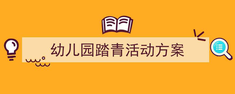 3招搞定《幼儿园踏青活动方案》写作。（精选5篇）"/