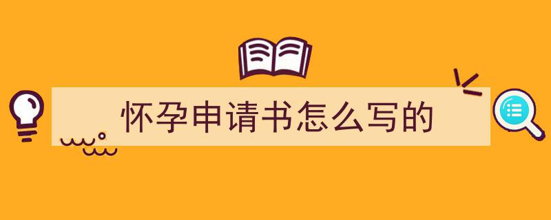 怀孕申请书怎么写的如何写我教你。（精选5篇）"/