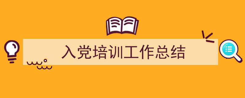 3招搞定入党培训工作总结写作。（精选入党培训工作总结5篇）"/