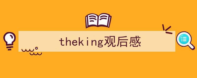 如何写《theking观后感》教你5招搞定！（精选5篇）"/