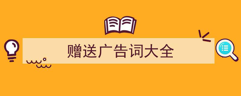 3招搞定《赠送广告词大全》写作。（精选5篇）"/