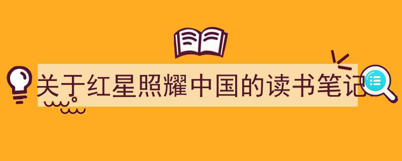 写作《关于红星照耀中国的读书笔记》小技巧请记住这五点。（精选5篇）"/
