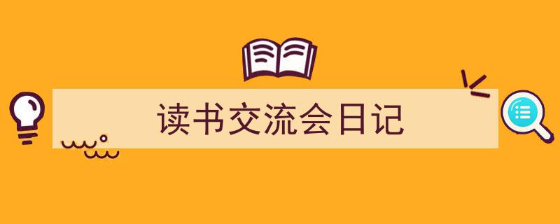 读书交流会日记如何写我教你。（精选5篇）"/