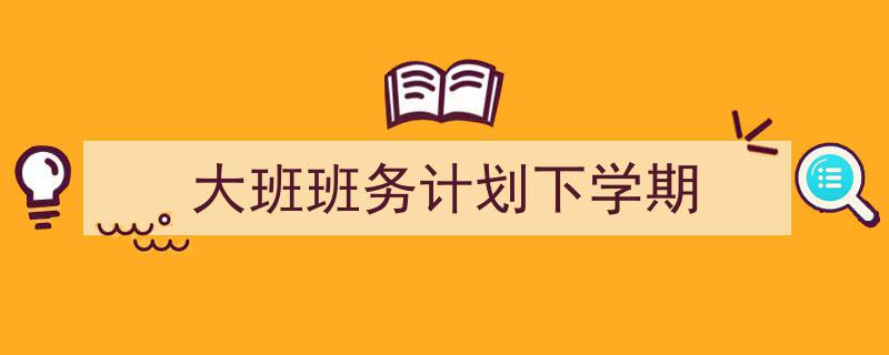 格策美文教你学写《大班班务计划下学期》小技巧（精选5篇）"/