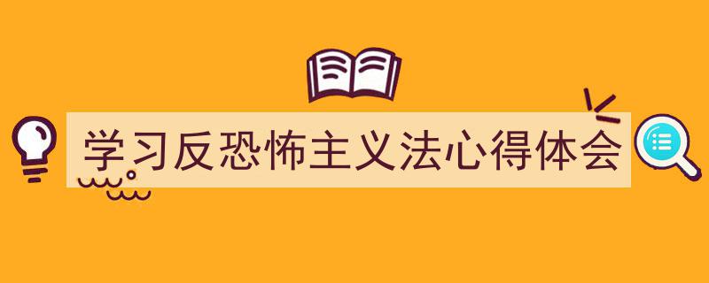 推荐《学习反恐怖主义法心得体会》相关写作范文范例（精选5篇）"/