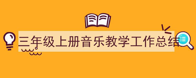 写作《三年级上册音乐教学工作总结》小技巧请记住这五点。（精选5篇）"/