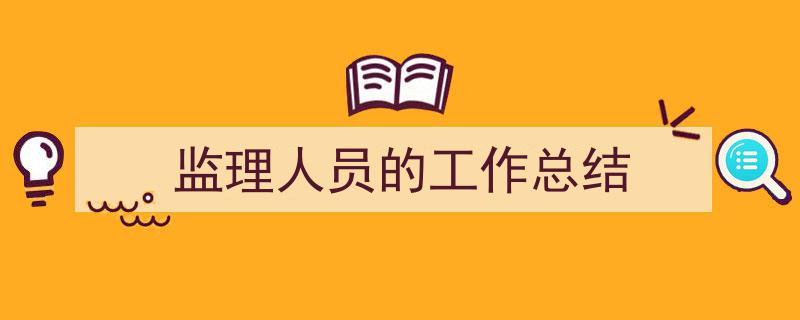 监理人员的工作总结如何写我教你。（精选5篇）"/