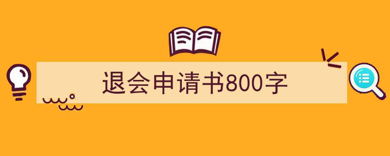 写作《退会申请书800字》小技巧请记住这五点。（精选5篇）"/