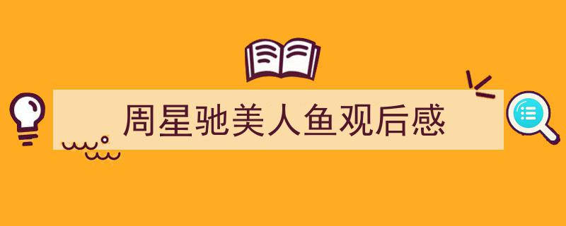 怎么写周星驰美人鱼观后感才能拿满分？（精选周星驰美人鱼观后感5篇）"/