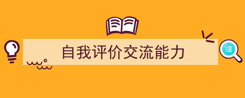 自我评价交流能力如何写我教你。（精选5篇）"/