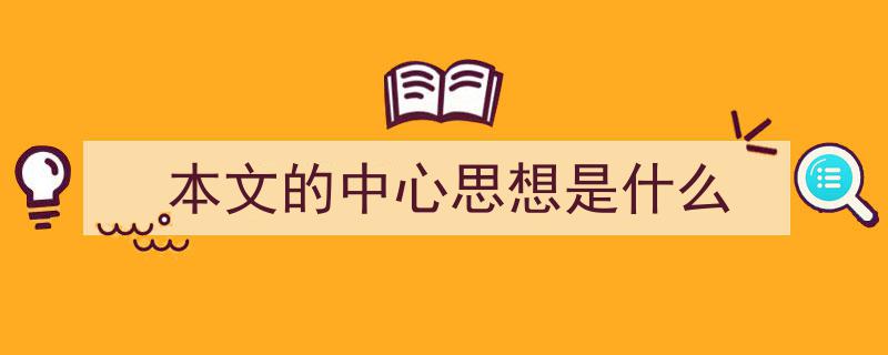 一篇文章轻松搞定《本文的中心思想是什么》的写作。(精选5篇)"/
