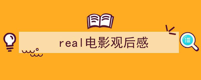 推荐《real电影观后感》相关写作范文范例（精选5篇）"/