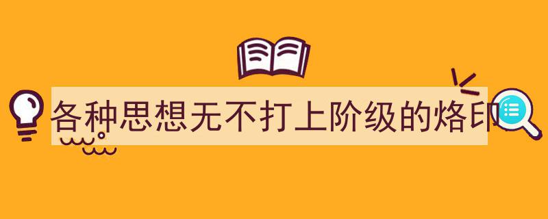 如何写《各种思想无不打上阶级的烙印》教你5招搞定！（精选5篇）"/