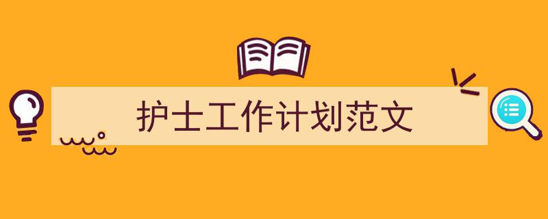 怎么写《护士工作计划范文》才能拿满分?(精选5篇)"/