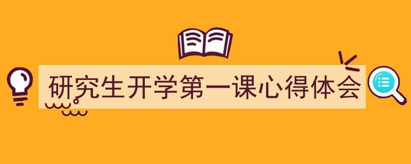 怎么写《研究生开学第一课心得体会》才能拿满分？（精选5篇）"/