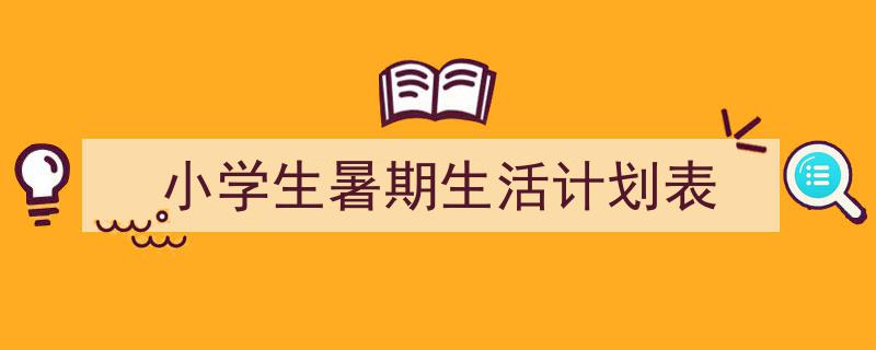 写作《小学生暑期生活计划表》小技巧请记住这五点。（精选5篇）"/