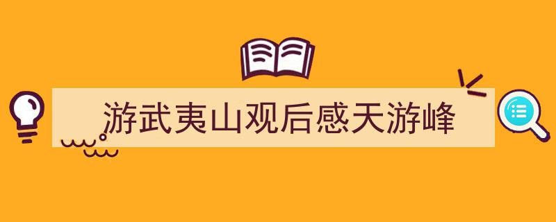 游武夷山观后感天游峰如何写我教你。（精选5篇）"/
