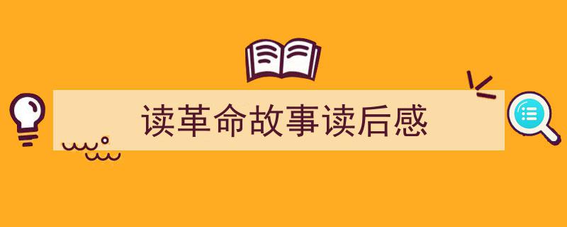 读革命故事读后感如何写我教你。（精选读革命故事读后感5篇）"/