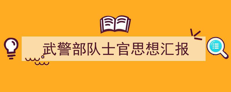 写作《武警部队士官思想汇报》小技巧请记住这五点。（精选5篇）"/