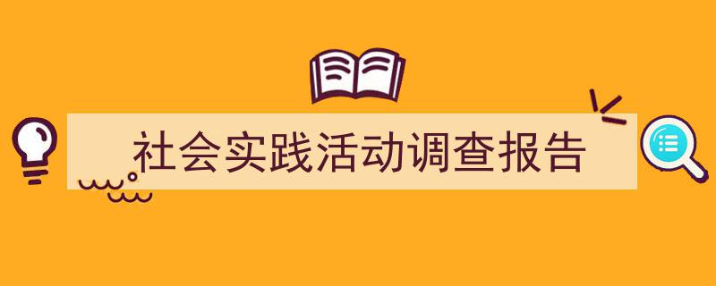 社会实践活动调查报告如何写我教你。（精选5篇）"/