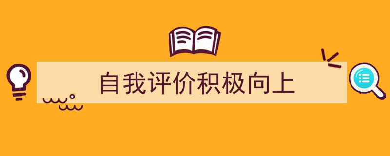 写作《自我评价积极向上》小技巧请记住这五点。（精选5篇）"/