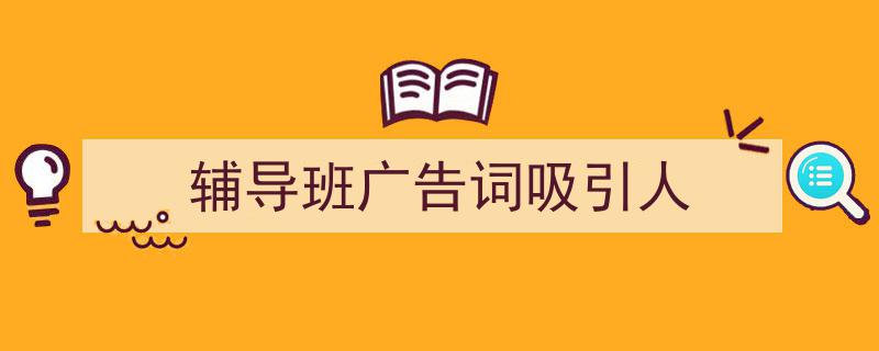 格策美文教你学写《辅导班广告词吸引人》小技巧（精选5篇）"/