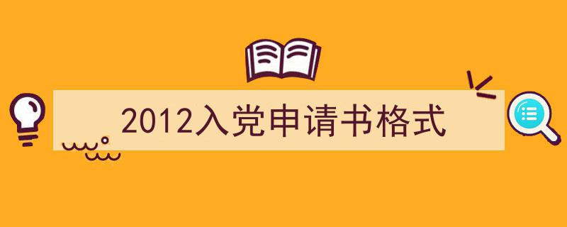 2012入党申请书格式如何写我教你。（精选5篇）"/