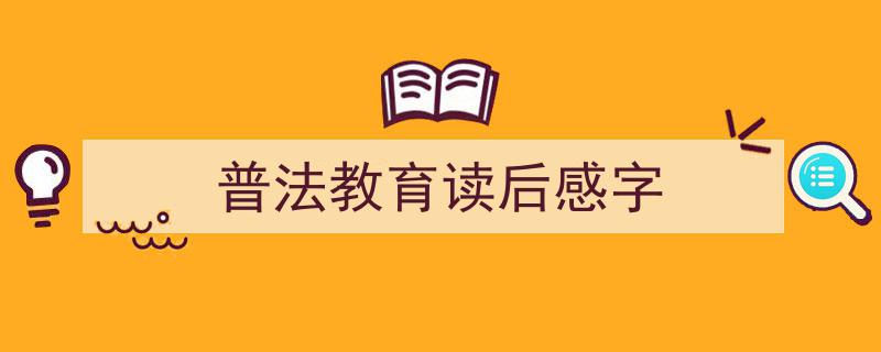 一篇文章轻松搞定《普法教育读后感字》的写作。（精选5篇）"/