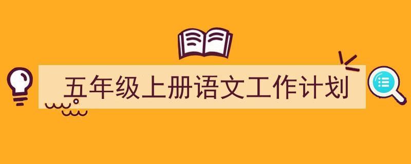 写作《五年级上册语文工作计划》小技巧请记住这五点。（精选5篇）"/