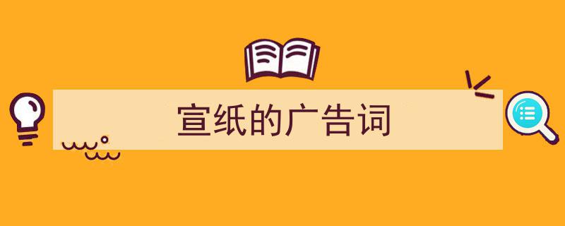 怎么写《宣纸的广告词》才能拿满分？（精选5篇）"/