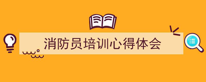 一篇文章轻松搞定《消防员培训心得体会》的写作。（精选5篇）"/