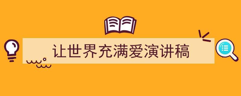 如何写《让世界充满爱演讲稿》教你5招搞定！（精选5篇）"/