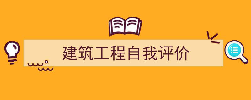 一篇文章轻松搞定《建筑工程自我评价》的写作。（精选5篇）"/