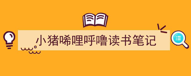 3招搞定《小猪唏哩呼噜读书笔记》写作。（精选5篇）"/